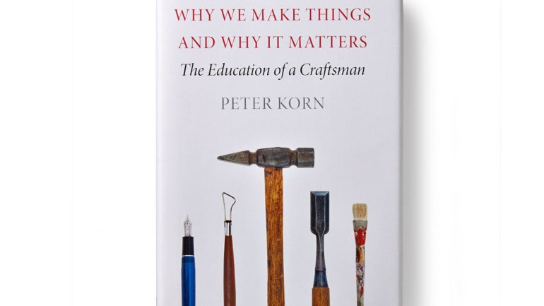 Why We Make Things and Why It Matters by Peter Korn