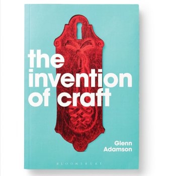 Glenn Adamson, The Invention of Craft