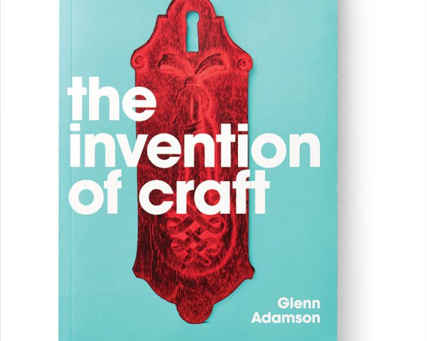Glenn Adamson, The Invention of Craft